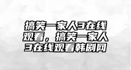 搞笑一家人3在線觀看，搞笑一家人3在線觀看韓劇網(wǎng)