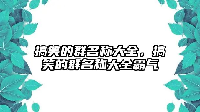 搞笑的群名稱大全，搞笑的群名稱大全霸氣