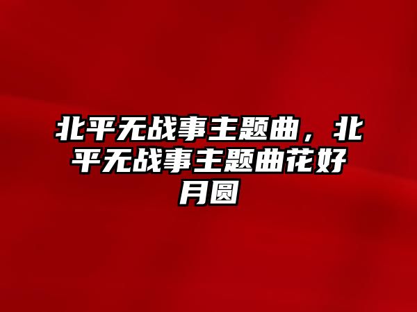 北平無戰(zhàn)事主題曲，北平無戰(zhàn)事主題曲花好月圓