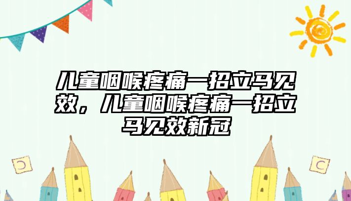 兒童咽喉疼痛一招立馬見效，兒童咽喉疼痛一招立馬見效新冠