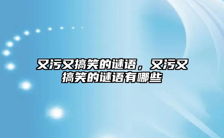 又污又搞笑的謎語，又污又搞笑的謎語有哪些