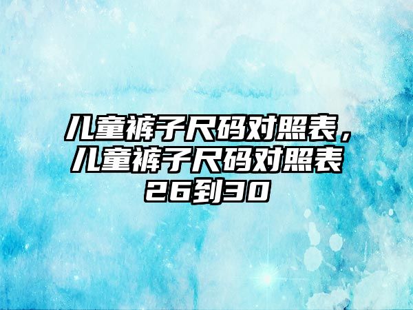 兒童褲子尺碼對照表，兒童褲子尺碼對照表26到30