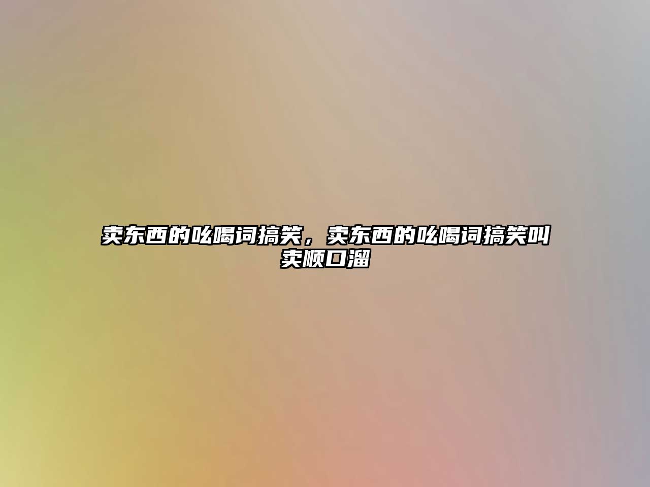 賣東西的吆喝詞搞笑，賣東西的吆喝詞搞笑叫賣順口溜