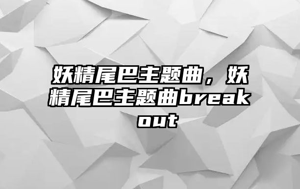 妖精尾巴主題曲，妖精尾巴主題曲break out