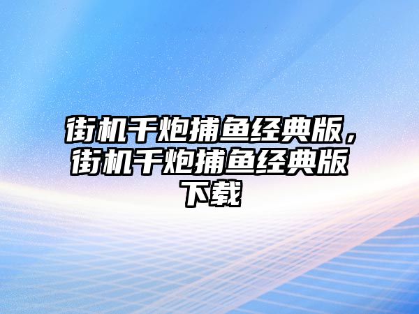 街機千炮捕魚經(jīng)典版，街機千炮捕魚經(jīng)典版下載