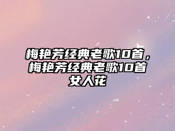 梅艷芳經(jīng)典老歌10首，梅艷芳經(jīng)典老歌10首女人花