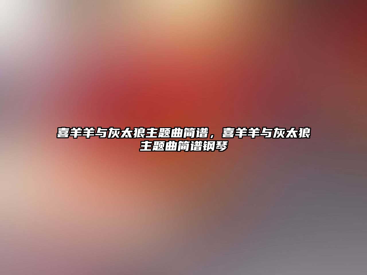 喜羊羊與灰太狼主題曲簡譜，喜羊羊與灰太狼主題曲簡譜鋼琴