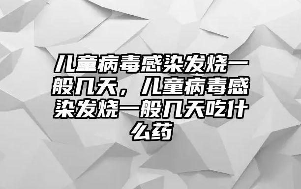 兒童病毒感染發(fā)燒一般幾天，兒童病毒感染發(fā)燒一般幾天吃什么藥