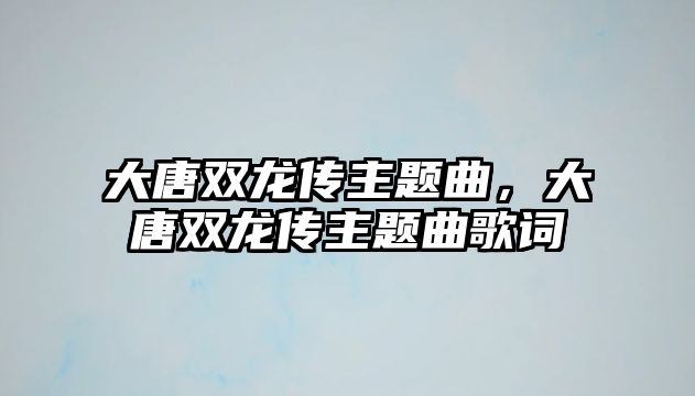 大唐雙龍傳主題曲，大唐雙龍傳主題曲歌詞