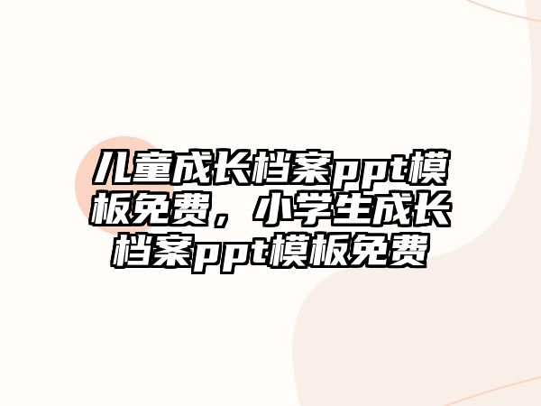 兒童成長(zhǎng)檔案ppt模板免費(fèi)，小學(xué)生成長(zhǎng)檔案ppt模板免費(fèi)