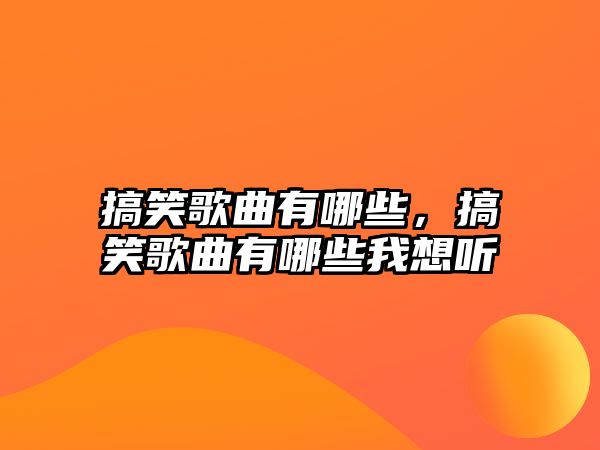 搞笑歌曲有哪些，搞笑歌曲有哪些我想聽