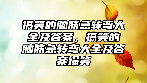 搞笑的腦筋急轉(zhuǎn)彎大全及答案，搞笑的腦筋急轉(zhuǎn)彎大全及答案爆笑