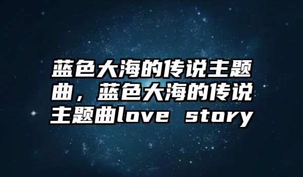 藍(lán)色大海的傳說主題曲，藍(lán)色大海的傳說主題曲love story