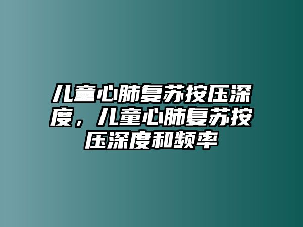 兒童心肺復(fù)蘇按壓深度，兒童心肺復(fù)蘇按壓深度和頻率