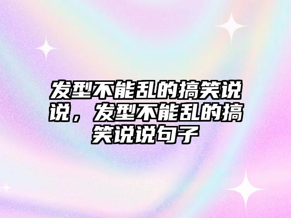 發(fā)型不能亂的搞笑說說，發(fā)型不能亂的搞笑說說句子