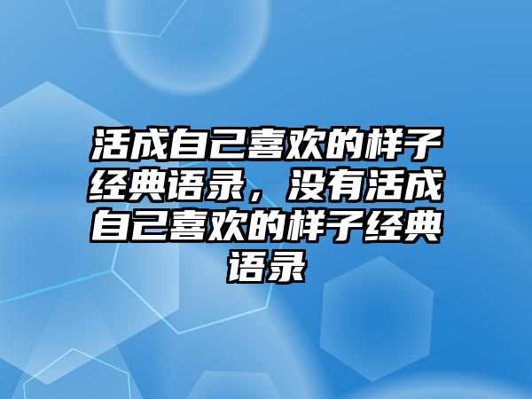 活成自己喜歡的樣子經(jīng)典語錄，沒有活成自己喜歡的樣子經(jīng)典語錄