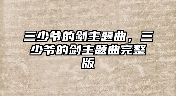 三少爺?shù)膭χ黝}曲，三少爺?shù)膭χ黝}曲完整版