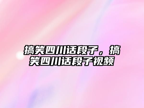 搞笑四川話段子，搞笑四川話段子視頻