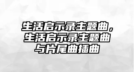 生活啟示錄主題曲，生活啟示錄主題曲與片尾曲插曲