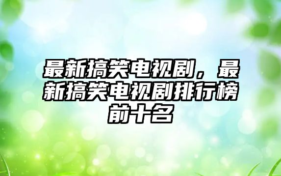 最新搞笑電視劇，最新搞笑電視劇排行榜前十名