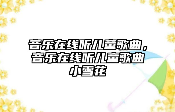 音樂在線聽兒童歌曲，音樂在線聽兒童歌曲小雪花