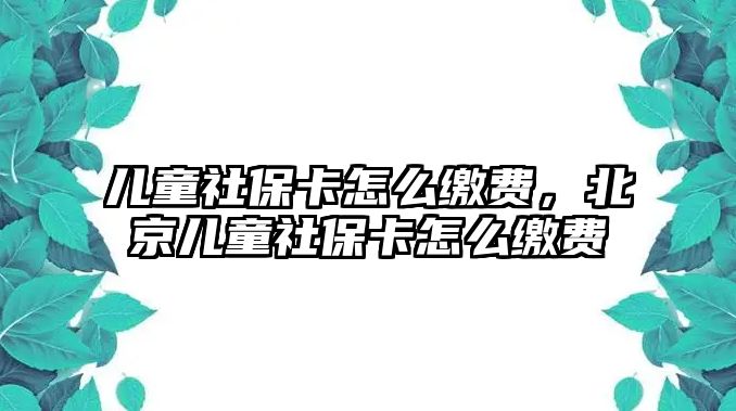 兒童社保卡怎么繳費(fèi)，北京兒童社?？ㄔ趺蠢U費(fèi)