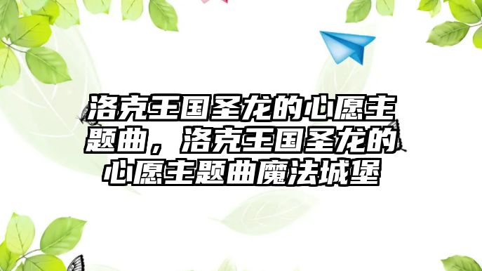 洛克王國(guó)圣龍的心愿主題曲，洛克王國(guó)圣龍的心愿主題曲魔法城堡