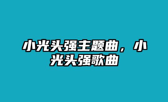 小光頭強主題曲，小光頭強歌曲