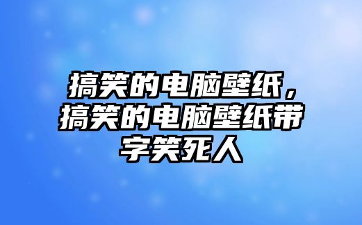 搞笑的電腦壁紙，搞笑的電腦壁紙帶字笑死人