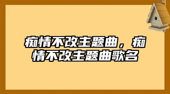 癡情不改主題曲，癡情不改主題曲歌名