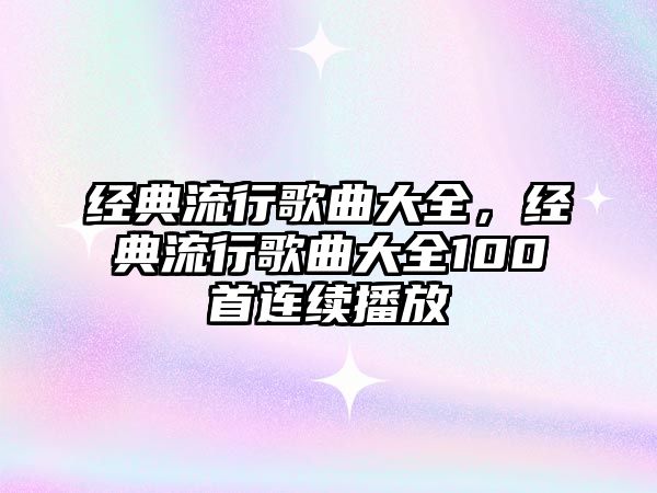 經典流行歌曲大全，經典流行歌曲大全100首連續(xù)播放