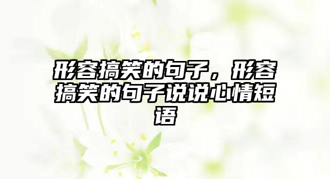 形容搞笑的句子，形容搞笑的句子說(shuō)說(shuō)心情短語(yǔ)