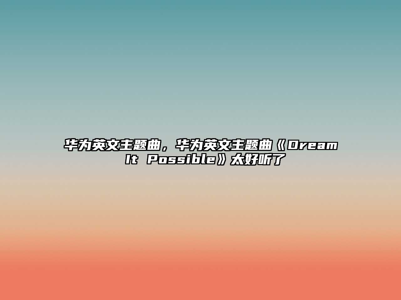 華為英文主題曲，華為英文主題曲《Dream It Possible》太好聽了