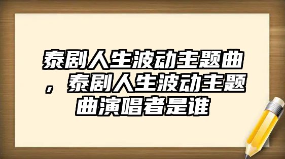 泰劇人生波動(dòng)主題曲，泰劇人生波動(dòng)主題曲演唱者是誰(shuí)