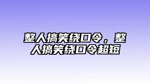 整人搞笑繞口令，整人搞笑繞口令超短