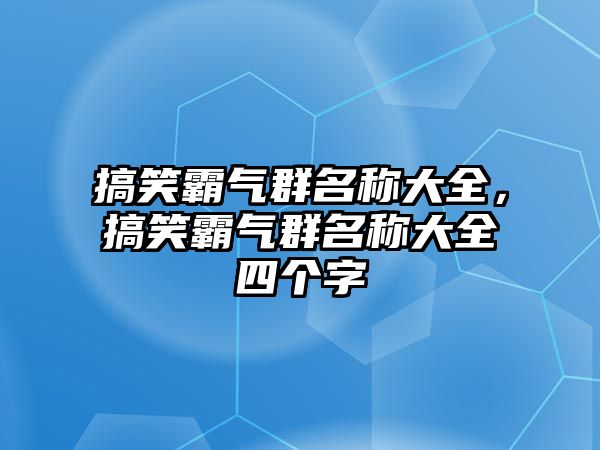 搞笑霸氣群名稱大全，搞笑霸氣群名稱大全四個字