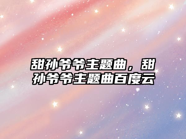 甜孫爺爺主題曲，甜孫爺爺主題曲百度云