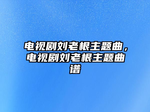 電視劇劉老根主題曲，電視劇劉老根主題曲譜