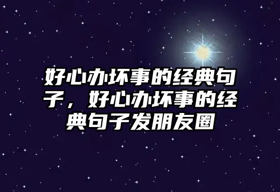 好心辦壞事的經(jīng)典句子，好心辦壞事的經(jīng)典句子發(fā)朋友圈