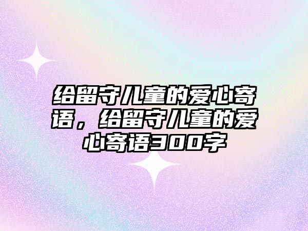 給留守兒童的愛心寄語，給留守兒童的愛心寄語300字