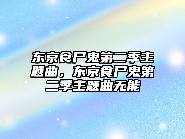 東京食尸鬼第二季主題曲，東京食尸鬼第二季主題曲無能