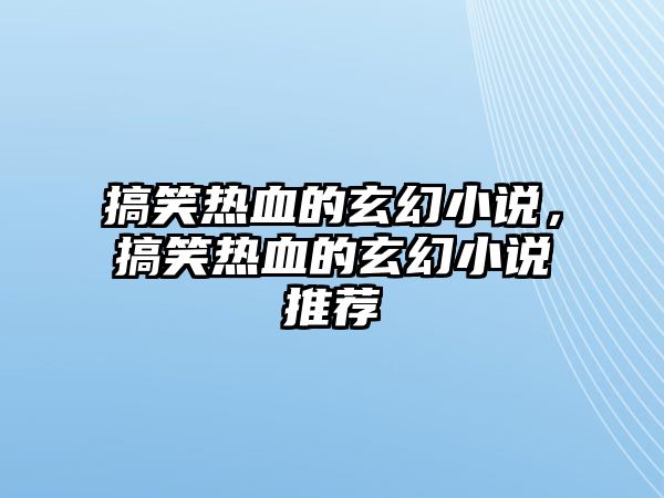 搞笑熱血的玄幻小說，搞笑熱血的玄幻小說推薦