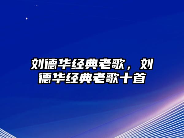 劉德華經典老歌，劉德華經典老歌十首