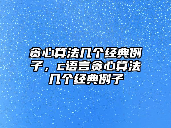 貪心算法幾個(gè)經(jīng)典例子，c語言貪心算法幾個(gè)經(jīng)典例子