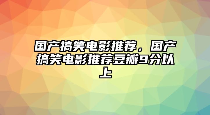 國產(chǎn)搞笑電影推薦，國產(chǎn)搞笑電影推薦豆瓣9分以上