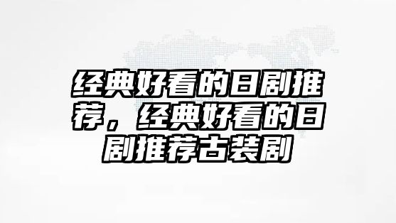 經(jīng)典好看的日劇推薦，經(jīng)典好看的日劇推薦古裝劇