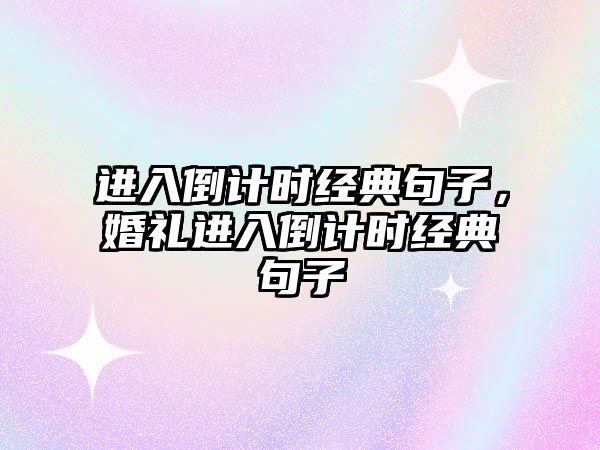 進(jìn)入倒計(jì)時(shí)經(jīng)典句子，婚禮進(jìn)入倒計(jì)時(shí)經(jīng)典句子