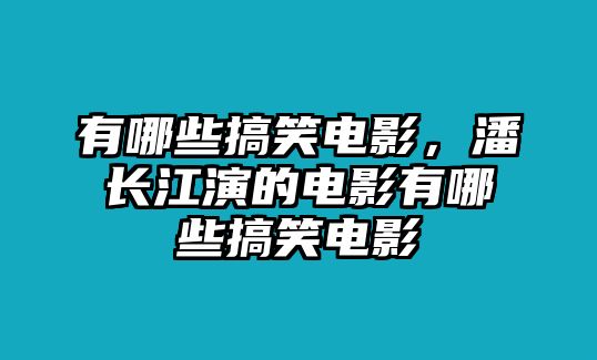 有哪些搞笑電影，潘長江演的電影有哪些搞笑電影