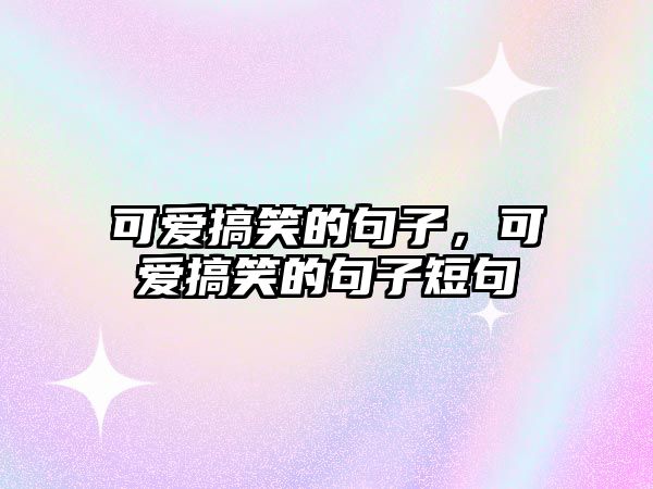 可愛搞笑的句子，可愛搞笑的句子短句