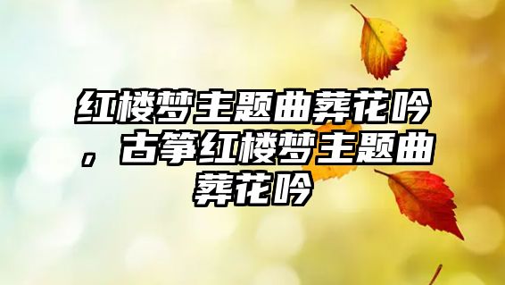 紅樓夢主題曲葬花吟，古箏紅樓夢主題曲葬花吟